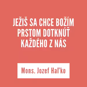 JEŽIŠ SA CHCE BOŽÍM PRSTOM DOTKNÚŤ KAŽDÉHO Z NÁS | Mons. Jozef Haľko