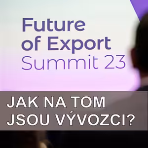 Jak podpořit globální ambice firem a startupů, jak na hrozby i příležitosti. Co zjistil Future of Export Summit 2023?