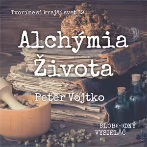 Tvoríme si krajší svet 39 - 2022-12-04 Alchýmia života - Peter Vojtko