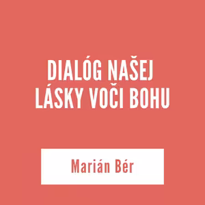 DIALÓG NAŠEJ LÁSKY VOČI BOHU | Marián Bér
