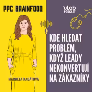 PPC Brainfood: Kde hledat problém, když leady nekonvertují na zákazníky | uLab podcast