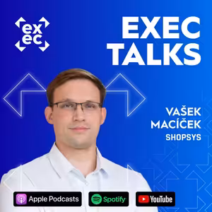 #72 exec talks: Vašek Macíček (CEO, Shopsys) – Kdy platforma brzdí váš růst, jak na výběr dodavatele a replatforming bez chaosu