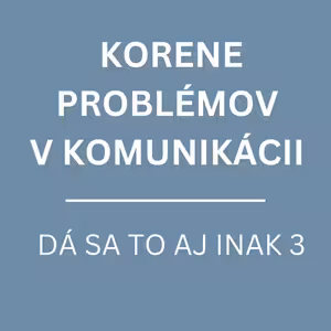KORENE PROBLÉMOV V KOMUNIKÁCII | DÁ SA TO AJ INAK 3
