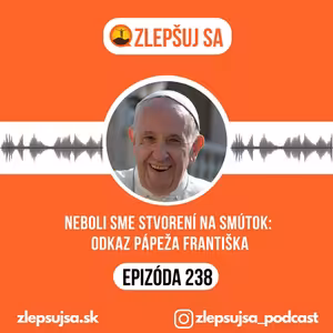 238. Neboli sme stvorení na smútok: Odkaz pápeža Františka