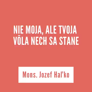 NIE MOJA, ALE TVOJA VÔLA NECH SA STANE | Mons. Jozef Haľko