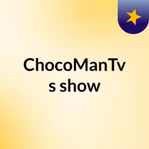 ChocoManTv's show