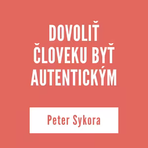 DOVOLIŤ ČLOVEKU BYŤ AUTENTICKÝM | Peter Sykora