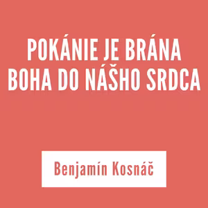 POKÁNIE JE BRÁNA BOHA DO NÁŠHO SRDCA | Benjamín Kosnáč