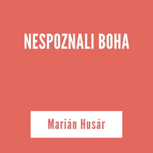 NESPOZNALI BOHA | Marián Husár