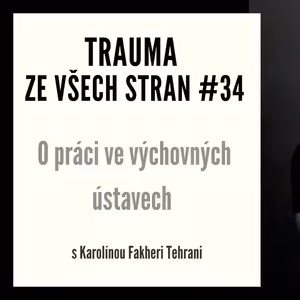 Trauma ze všech stran #34 - O práci ve výchovných ústavech s Karolínou Fakheri Tehrani