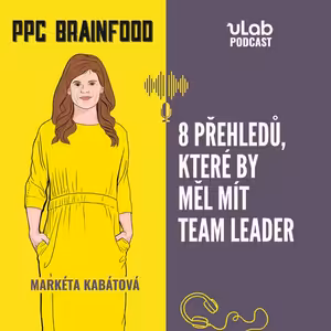 PPC Brainfood: 8 přehledů, které by měl mít team leader | uLab podcast