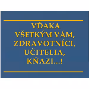 VĎAKA VŠETKÝM VÁM, ZDRAVOTNÍCI, UČITELIA, KŇAZI...!