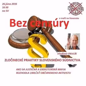 Bez cenzúry 56 - 2016-06-26 Zločinecké praktiky súdnictva Slovenska... Hosť: Vladimír PAVLÍK (32kb)