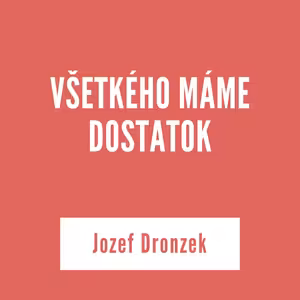 VŠETKÉHO MÁME DOSTATOK | Jozef Dronzek