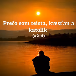 #214 - Prečo som teista, kresťan a katolík