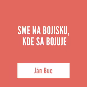 SME NA BOJISKU, KDE SA BOJUJE | Ján Buc