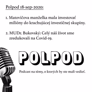 Polpod 18-sep-2020: Matovičova manželka mala investovať milióny do krachujúcej investičnej skupiny. MUDr. Bukovský: Celý náš život sme zredukovali na Covid-19.