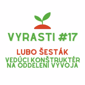 Vyrasti Podcast #17 - Lubo Šesták, Vedúci konštruktér na oddelení vývoja