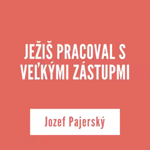 JEŽIŠ PRACOVAL S VEĽKÝMI ZÁSTUPMI | Jozef Pajerský
