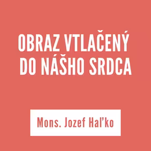 OBRAZ VTLAČENÝ DO NÁŠHO SRDCA | Mons. Jozef Haľko