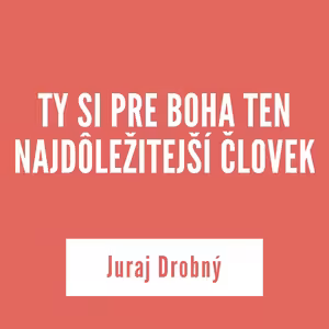 TY SI PRE BOHA TEN NAJDÔLEŽITEJŠÍ ČLOVEK | Juraj Drobný