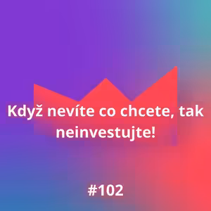 #102 Když nevíte co chcete, tak neinvestujte!