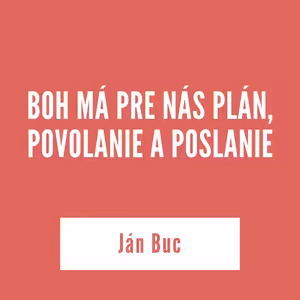 BOH MÁ PRE NÁS PLÁN, POVOLANIE A POSLANIE | Ján Buc