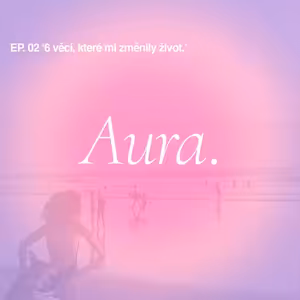Aura. #02 6 věcí, které mi změnily život.