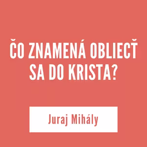 ČO ZNAMENÁ OBLIECŤ SA DO KRISTA? I Juraj Mihály