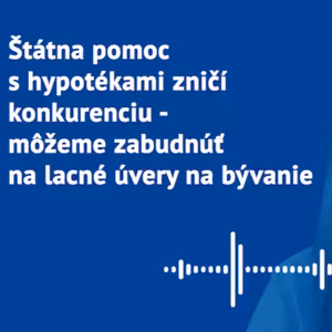 Štátna pomoc s hypotékami zničí konkurenciu – môžeme zabudnúť na lacné úvery na bývanie