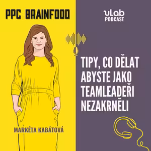 PPC Brainfood: Tipy, co dělat, abyste jako teamleadeři nezakrněli | uLab podcast