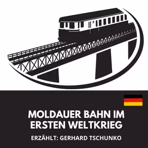 Moldauer Bahn im Ersten Weltkrieg / Erzählt: Gerhard Tschunko