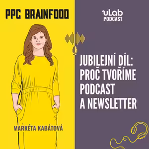 PPC Brainfood: Jubilejní díl - Proč tvoříme podcast a newsletter | uLab podcast