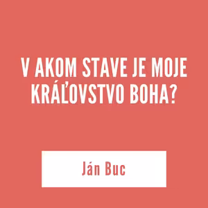 V AKOM STAVE JE MOJE KRÁĽOVSTVO BOHA? | Ján Buc