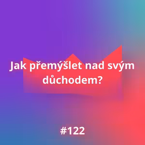 #122 Jak přemýšlet nad svým důchodem?