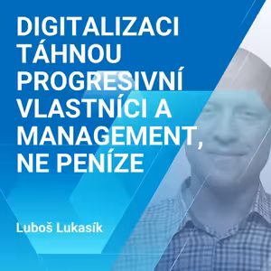 Luboš Lukasík: Digitalizaci táhnou progresivní vlastníci a management, ne peníze 1/2