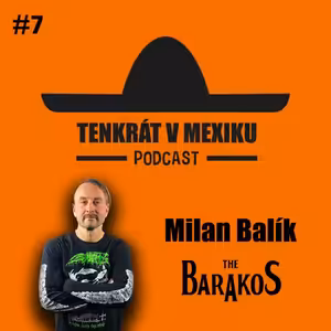TENKRÁT V MEXIKU PODCAST - MILAN BALÍK #7 THE BARAKOS, CHTĚL JSEM ZŮSTAT V ANGLII, POŘÁDÁNÍ MEJDANŮ