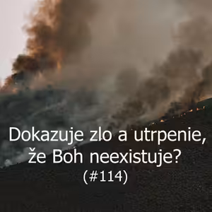 #114 - Dokazuje zlo a utrpenie, že Boh neexistuje?