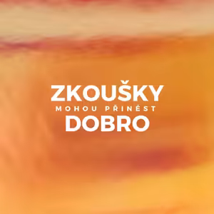 ZKOUŠKY MOHOU PŘINÉST DOBRO