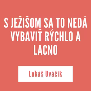 S JEŽIŠOM SA TO NEDÁ VYBAVIŤ RÝCHLO A LACNO | Lukáš Uváčik