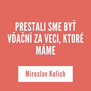 PRESTALI SME BYŤ VĎAČNÍ ZA VECI, KTORÉ MÁME | 04. augusta 2025