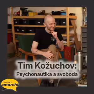 Tim Kožuchov: Psychonautika a svoboda 💛 HOVORY O ANARCHII 30 💛
