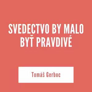SVEDECTVO BY MALO BYŤ PRAVDIVÉ | Tomáš Gerboc