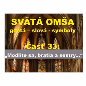 SVÄTÁ OMŠA, gestá, slová, symboly. Časť 33: „Modlite sa, bratia a sestry...“