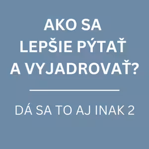 AKO SA LEPŠIE PÝTAŤ A VYJADROVAŤ? | DÁ SA TO AJ INAK 2