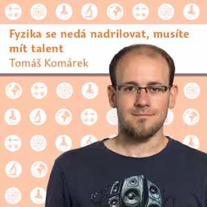 Tomáš Komárek: Fyzika se nedá nadrilovat, musíte mít talent