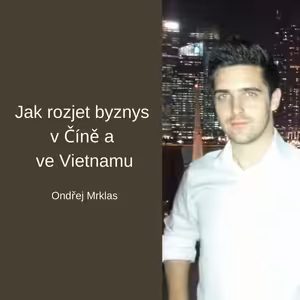 #37 Jak rozjet byznys v Číně a ve Vietnamu – Ondřej Mrklas
