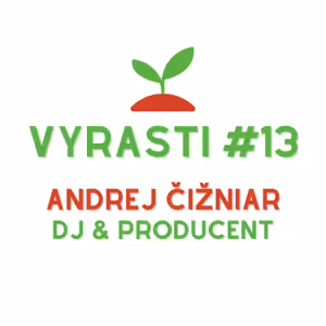 Vyrasti Podcast #13 - Andrej Čižniar, DJ & Producent