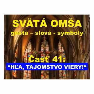 SVÄTÁ OMŠA, gestá, slová, symboly. Časť 41: “HĽA, TAJOMSTVO VIERY!“
