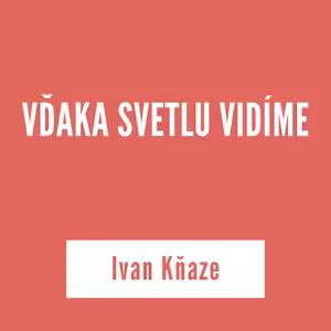 VĎAKA SVETLU VIDÍME | Ivan Kňaze